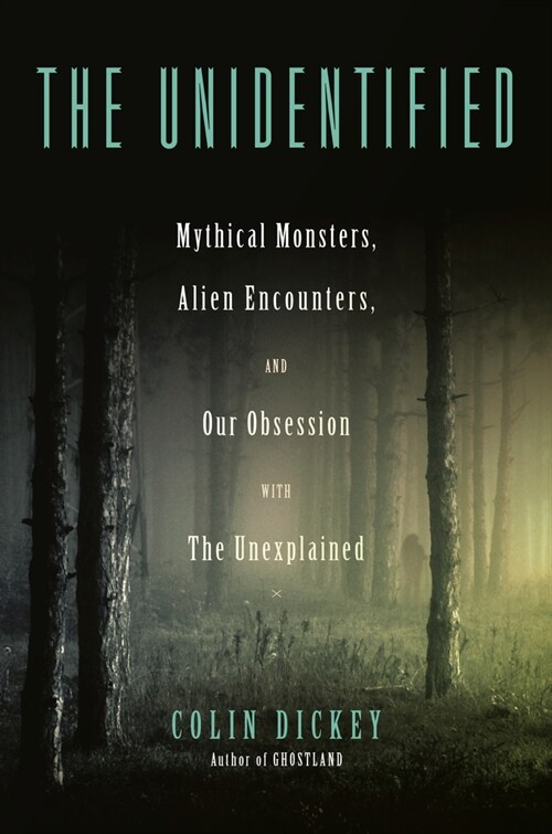 The Unidentified: Mythical Monsters, Alien Encounters, and Our Obsession with the Unexplained (Hardcover)