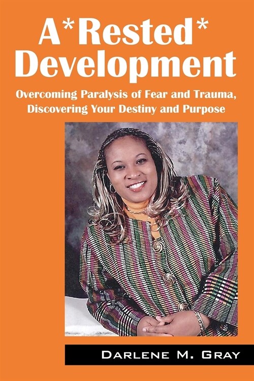 A*rested*development: Overcoming Paralysis of Fear and Trauma, Discovering Your Destiny and Purpose (Paperback)