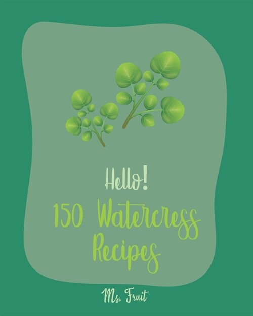 Hello! 150 Watercress Recipes: Best Watercress Cookbook Ever For Beginners [Cold Soup Cookbook; Egg Salad Recipes; Summer Salads Cookbook; Tuna Salad (Paperback)