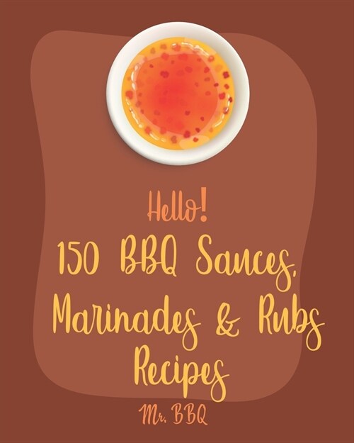 Hello! 150 BBQ Sauces, Marinades & Rubs Recipes: Best BBQ Sauces, Marinades & Rubs Cookbook Ever For Beginners [Southern BBQ Book, Dipping Sauce Recip (Paperback)