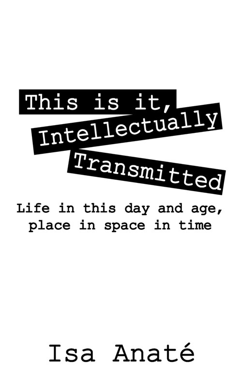 This Is It, Intellectually Transmitted: Life in This Day and Age, Place in Space in Time (Paperback)