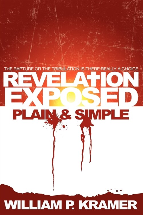 Revelation Exposed Plain & Simple: The Rapture or the Tribulation: Is There Really a Choice (Paperback)