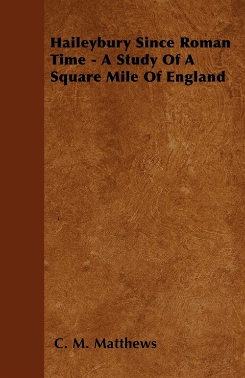 Haileybury Since Roman Time - A Study Of A Square Mile Of England (Paperback)