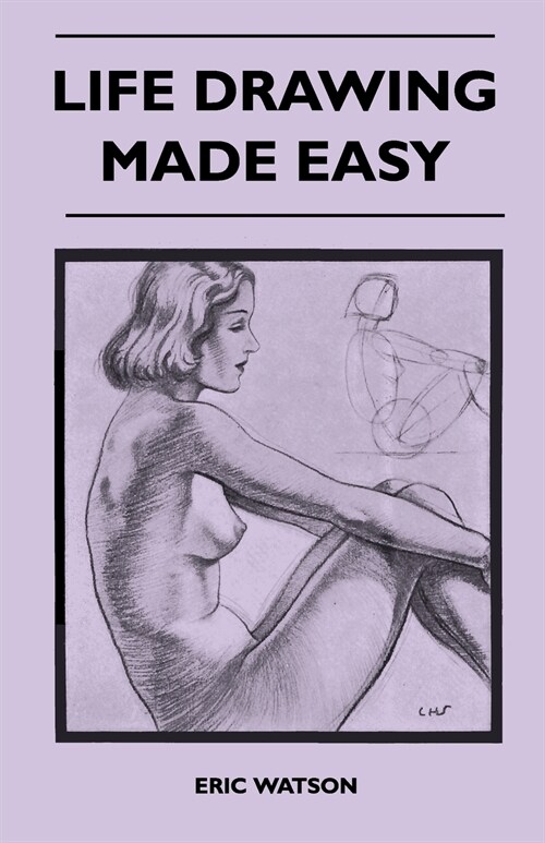 Life Drawing Made Easy - A Practical Guide for the Would-Be Artist, Written in a Simple and Entertaining Style (Paperback)
