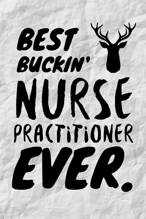 Best Buckin Nurse Practitioner Ever: Funny NP Journal Gift Idea For Amazing Hard Working Coworker - 120 Pages (6 x 9) Hilarious Gag Present (Paperback)