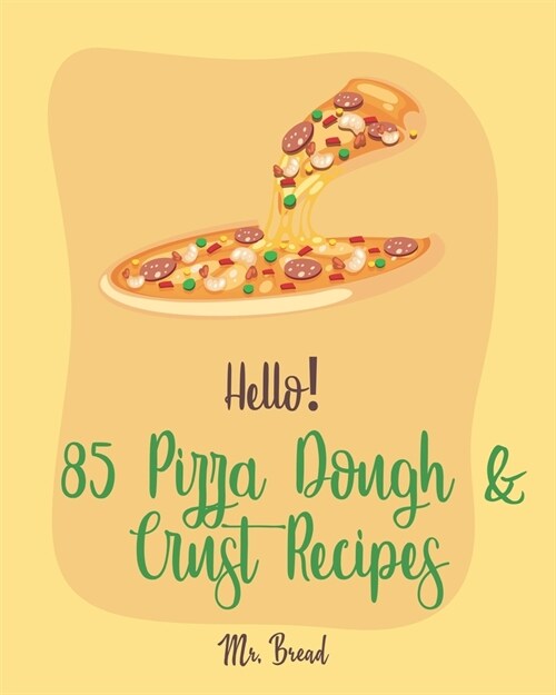 Hello! 85 Pizza Dough & Crust Recipes: Best Pizza Dough & Crust Cookbook Ever For Beginners [Cauliflower Pizza Crust Recipe, Gluten Free Italian Cookb (Paperback)