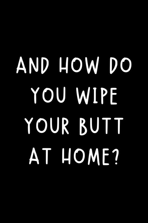 And How Do You Wipe Your Butt At Home?: Funny Nurse Practitioner Journal Gift Idea For Amazing Hard Working Coworker - 120 Pages (6 x 9) Hilarious G (Paperback)