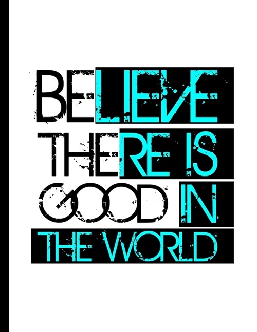 Believe There Is Good In The World: Be The Good Inspiring Quotes Wide Ruled Lined Notebook - 120 Pages 8.5x11 Composition (Paperback)