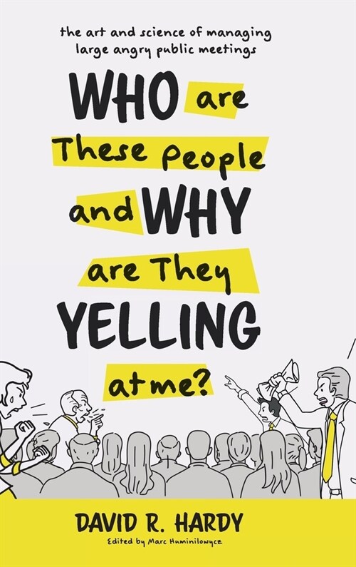 Who are These People and Why are They Yelling at me?: The Art and Science of Managing Large Angry Public Meetings (Hardcover)