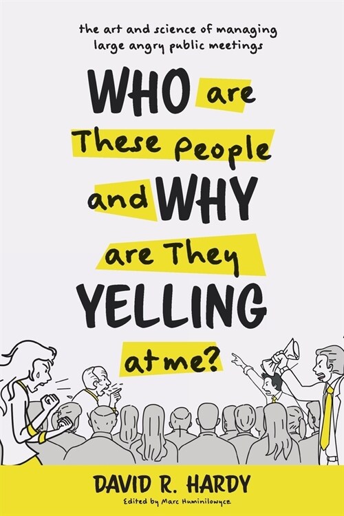 Who are These People and Why are They Yelling at me?: The Art and Science of Managing Large Angry Public Meetings (Paperback)