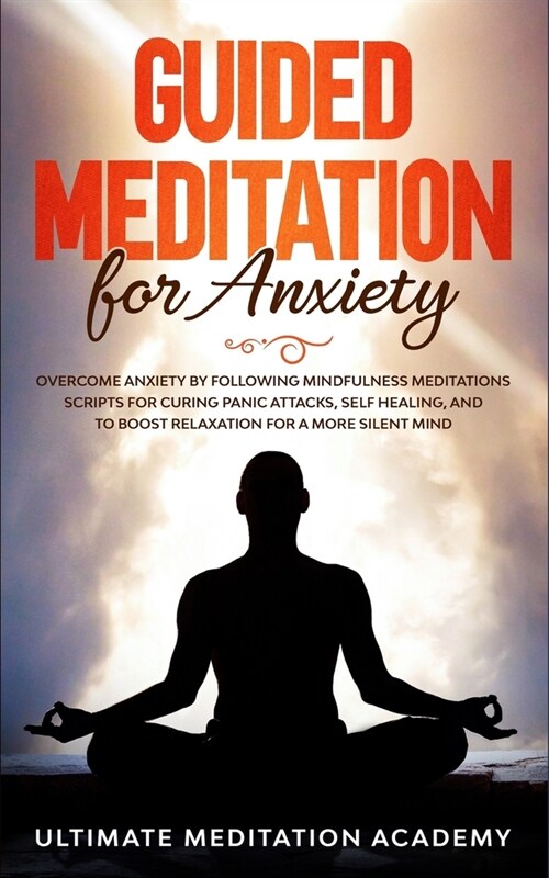 Guided Meditation for Anxiety: Overcome Anxiety by Following Mindfulness Meditations Scripts for Curing Panic Attacks, Self Healing, and to Boost Rel (Paperback)