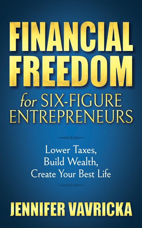 Financial Freedom for Six-Figure Entrepreneurs: Lower Taxes, Build Wealth, Create Your Best Life (Hardcover)