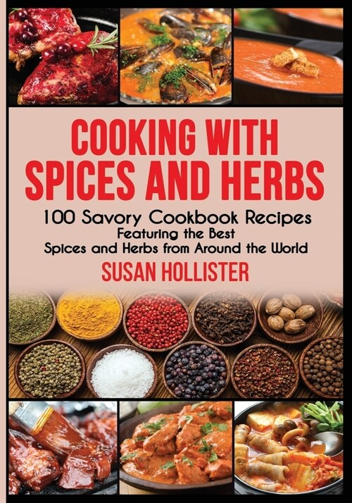 Cooking with Spices and Herbs: 100 Savory Cookbook Recipes Featuring the Best Spices and Herbs from Around the World (Paperback)