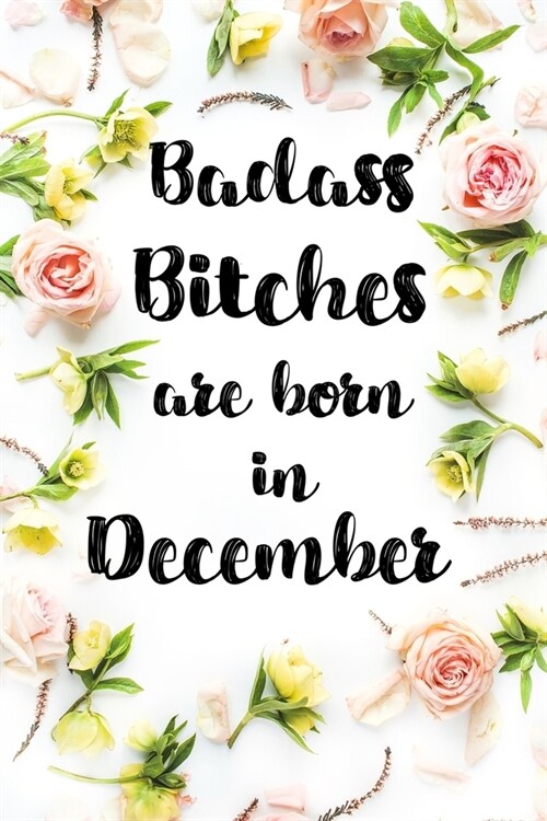 Badass Bitches Are Born In December: Birthday Card Alternative For Women Funny Blank Lined Journal For Badass Bitches Floral Gag Gift (Paperback)