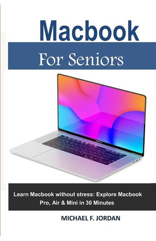 Macbook For Seniors: Learn Macbook without stress: Explore Macbook Pro, Air & Mini in 30 minutes (Paperback)