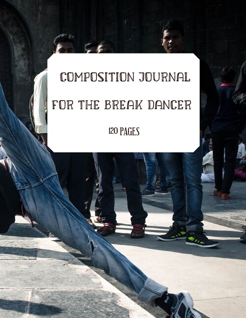 Composition Journal for the Break Dancer: Journal, Organizer, Diary, Composition Notebook, Gifts for a break dancer (Paperback)