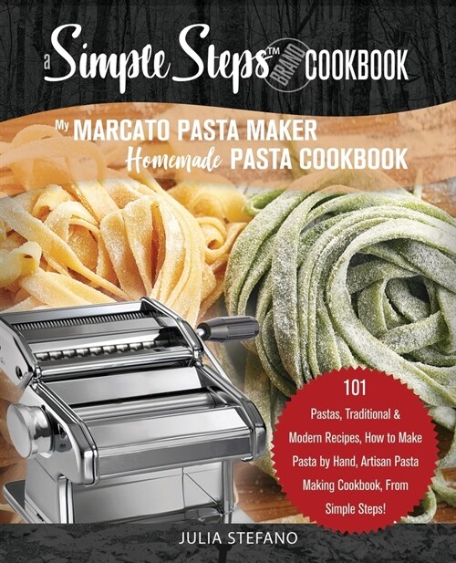 My Marcato Pasta Maker Homemade Pasta Cookbook, A Simple Steps Brand Cookbook: 101 Pastas, Traditional & Modern Recipes, How to Make Pasta by Hand, Ar (Paperback)