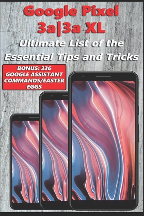 Google Pixel 3a-3a XL - Ultimate List of the Essential Tips and Tricks (Bonus: 336 Google Assistant Commands/Easter Eggs) (Paperback)