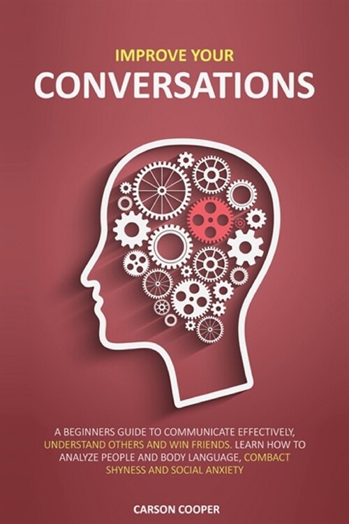 Improve Your Conversations: A Beginners Guide To Communicate Effectively, Understand Others And Win Friends. Learn How To Analyze People And Body (Paperback)