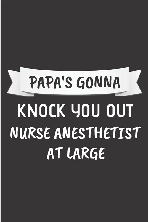 Papas gonna knock you out nurse anesthetist at large: Anesthetist Notebook journal Diary Cute funny humorous blank lined notebook Gift for paramedic (Paperback)