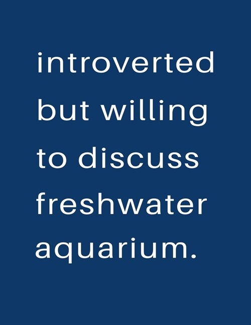 Introverted But Willing To Discuss Freshwater Aquarium: Blank Notebook 8.5x11 100 pages Scrapbook Sketch NoteBook (Paperback)