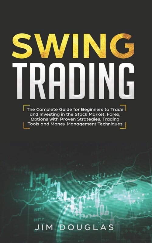 Swing Trading: The Complete Guide For Beginners To Trade And Investing In The Stock Market, Forex, Options With Proven Strategies, Tr (Paperback)