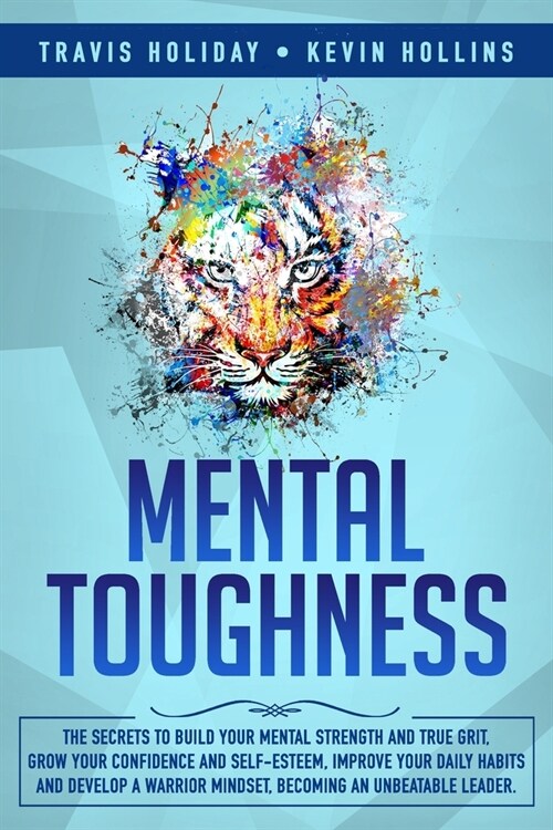 Mental Toughness: The Secrets To Build Your Mental Strength And True Grit, Grow Your Confidence And Self-Esteem, Improve Your Daily Habi (Paperback)