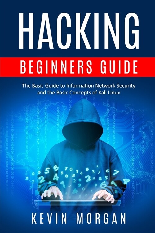 Hacking Beginners Guide: The Basic Guide to Information Network Security and the Basic Concepts of Kali Linux (Paperback)