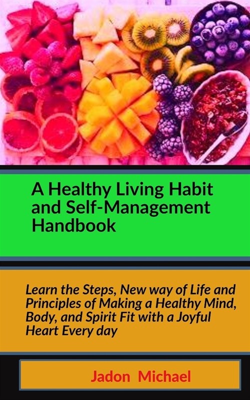 A Healthy Living Habit and Self-Management Handbook: Learn the Steps, New way of Life and Principles of Making a Healthy Mind, Body, and Spirit Fit wi (Paperback)