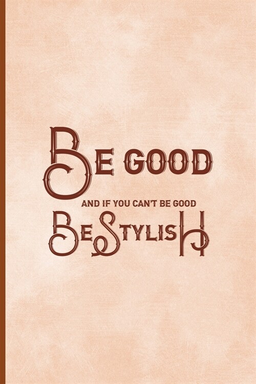 Be Good And If You Cant Be Good, Be Stylish: Notebook Journal Composition Blank Lined Diary Notepad 120 Pages Paperback Peach Texture SteamPunk (Paperback)