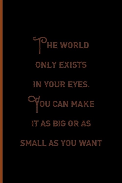 The World Only Exists In Your eyes. You Can Make It As Big Or as Small As You Want.: Notebook Journal Composition Blank Lined Diary Notepad 120 Pages (Paperback)