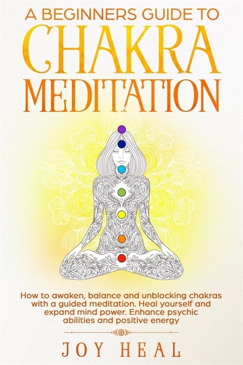 A Beginners Guide to Chakra Meditation: How to awaken, balance and unblocking Chakras with a guided Meditation. Heal yourself and Expand Mind Power. E (Paperback)