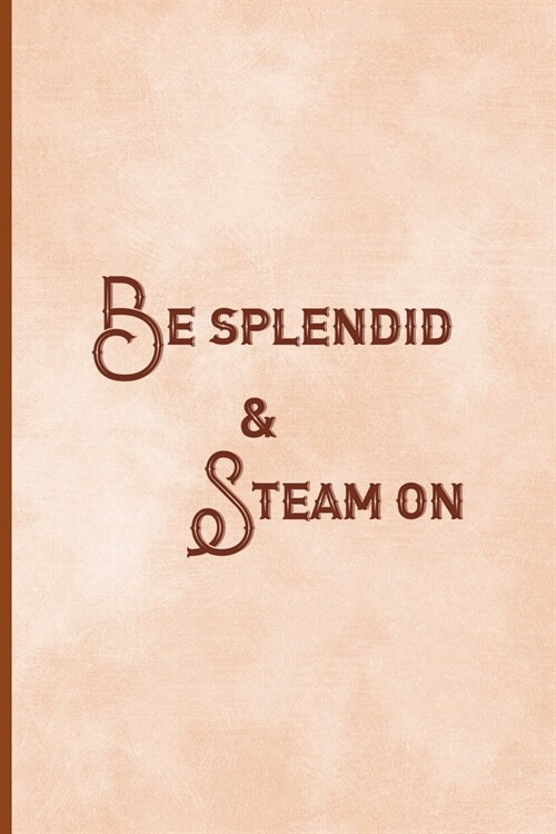 Be Splendid & Steam On: Notebook Journal Composition Blank Lined Diary Notepad 120 Pages Paperback Peach Texture SteamPunk (Paperback)