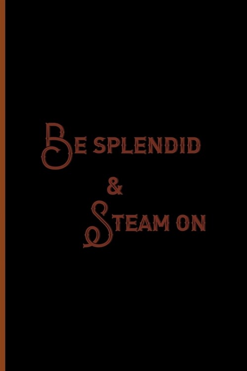 Be Splendid & Steam On: Notebook Journal Composition Blank Lined Diary Notepad 120 Pages Paperback Black Solid Texture Steampunk (Paperback)