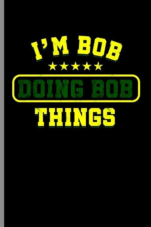 Im Bob doing Bob Things: Cool Funny Sayings Design Notebook Composition Book Novelty Write In Ideas Blank Journal For Any Accasion Gift (6x9) (Paperback)