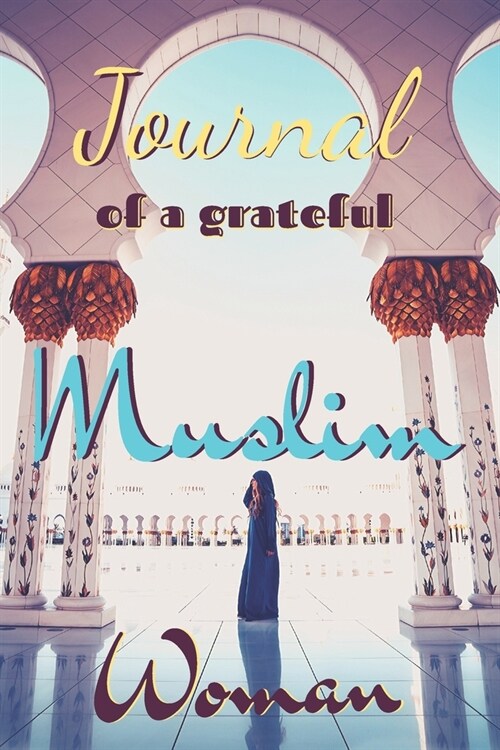Journal of a grateful muslim woman: notebook with guiding phrases and lines dedicated to all our sisters, mothers and friends. Bismillah&Peace ! - 6x9 (Paperback)