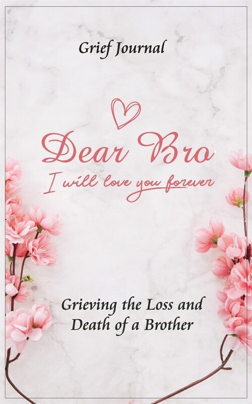 Dear Bro I Will Love You Forever Grief Journal - Grieving the Loss and Death of a Brother: Memory Book for Processing Death - Pink Flowers and Elegant (Paperback)