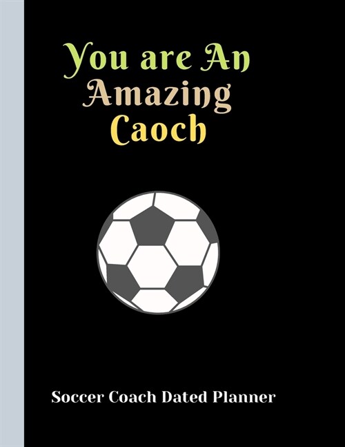 Soccer Coach Dated Planner You are An Amazing Caoch: Appreciation Gifts and Present Journal for Soccer Coaches Dated 2019-2020 Calendar Blank soccer f (Paperback)