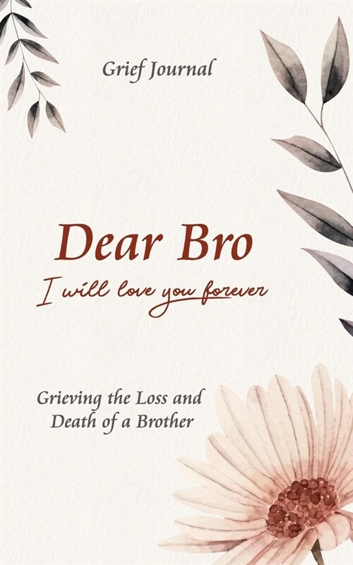 Dear Bro I Will Love You Forever Grief Journal - Grieving the Loss and Death of a Brother: Memory Book for Processing Death - Elegant Pink Flowers Des (Paperback)