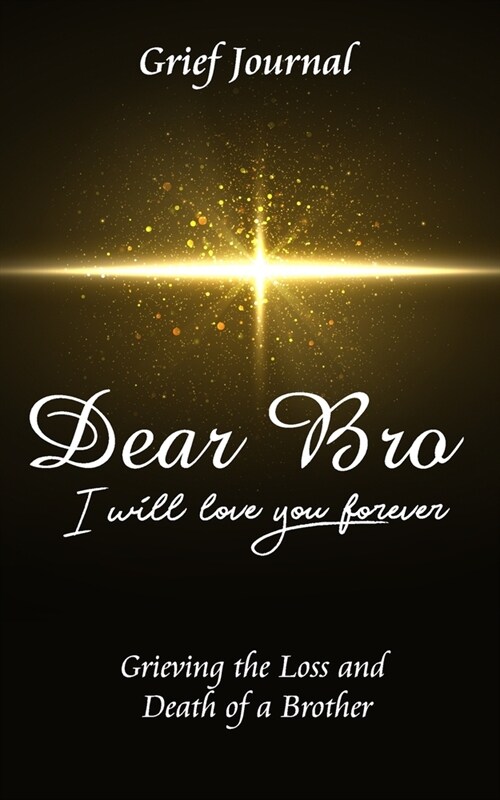 Dear Bro I Will Love You Forever Grief Journal - Grieving the Loss and Death of a Brother: Memory Book for Processing Death - Beautiful Yellow Star an (Paperback)