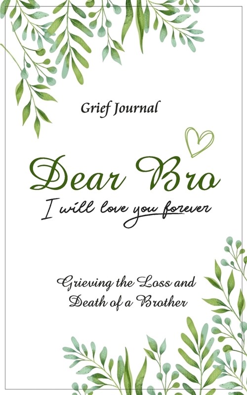 Dear Bro I Will Love You Forever Grief Journal - Grieving the Loss and Death of a Brother: Memory Book for Processing Death - Elegant Green and White (Paperback)