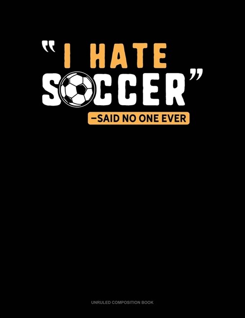 I Hate Soccer -Said No One Ever: Unruled Composition Book (Paperback)