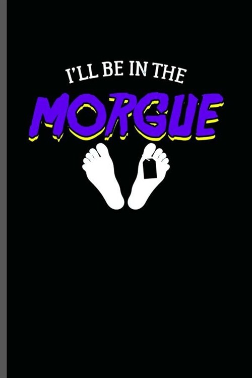 Ill be in the Morgue: Cool Funny Sayings Design Notebook Composition Book Novelty Write In Ideas Blank Journal For Any Accasion Gift (6x9) (Paperback)