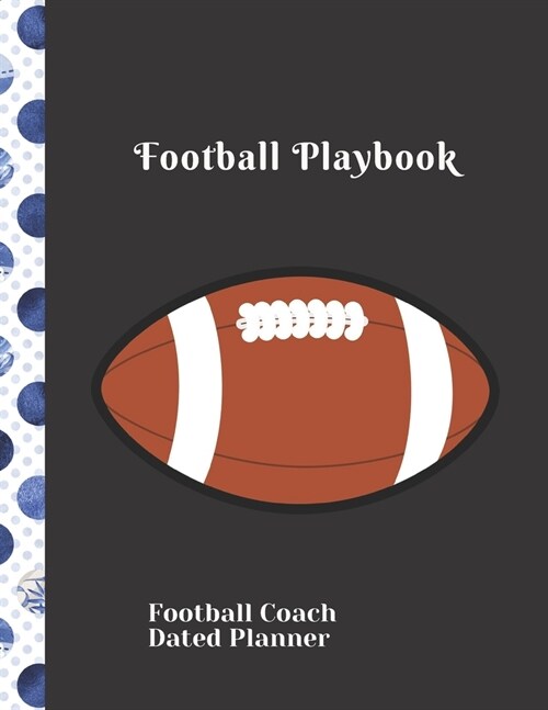 football Coach Dated Planner Football Playbook: Cute Gift for Coaches Featuring Dated 2019 - 2020 Calendar Blank football field pages Team Roster Game (Paperback)