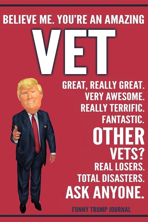 Funny Trump Journal - Believe Me. Youre An Amazing Vet Great, Really Great. Very Awesome. Really Terrific. Other Vets? Total Disasters. Ask Anyone.: (Paperback)