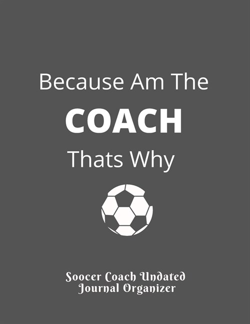 Soocer Coach Undated Journal Organizer Because Am The COACH Thats Why: Appreciation gifts High IQ Planner For Coaches For Best Results. Retirement Gif (Paperback)