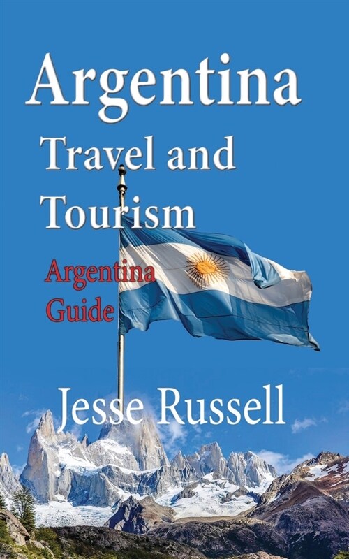 Argentina Travel and Tourism: Argentina Guide (Paperback)