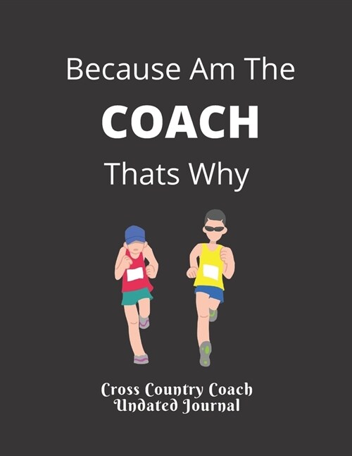 Cross Country Coach Undated Journal Because Am The COACH Thats Why: Appreciation gift for XC Coaches FeaturingUndated Calendar Meet Scoresheet featuri (Paperback)