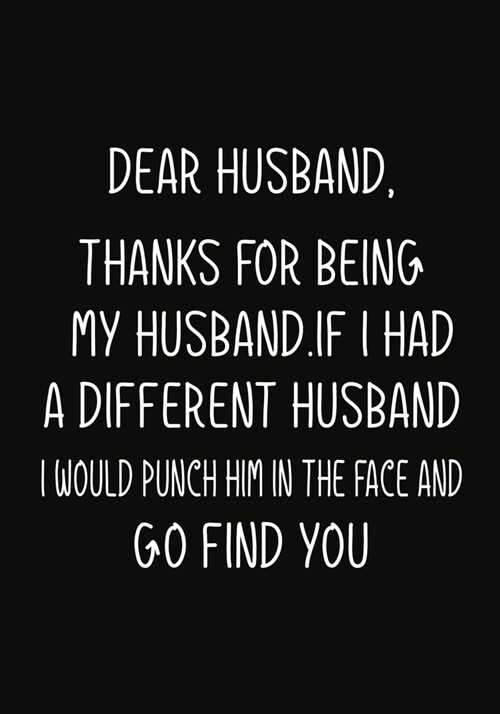 Dear Husband, Thanks for being my Husband.If I had a different Husband, I would punch him in the face and go find you.: Notebook Journal, Hilarious Fu (Paperback)