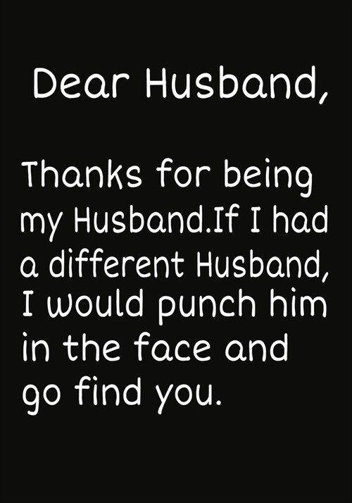 Dear Husband, Thanks for being my Husband.If I had a different Husband, I would punch him in the face and go find you.: Notebook Journal, Hilarious Fu (Paperback)